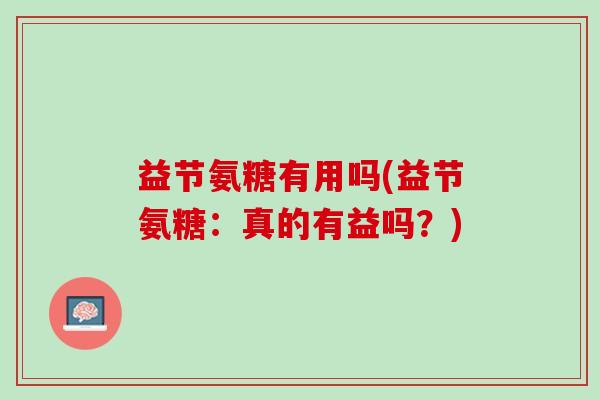 益节氨糖有用吗(益节氨糖：真的有益吗？)