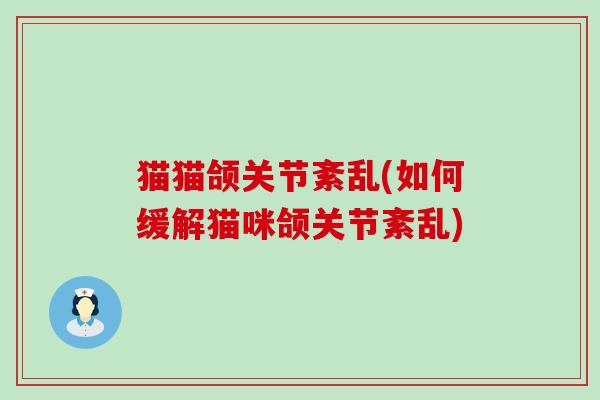 猫猫颌关节紊乱(如何缓解猫咪颌关节紊乱)