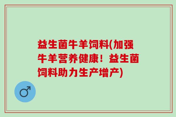 益生菌牛羊饲料(加强牛羊营养健康！益生菌饲料助力生产增产)