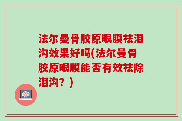 法尔曼骨胶原眼膜祛泪沟效果好吗(法尔曼骨胶原眼膜能否有效祛除泪沟？)