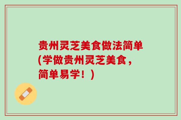 贵州灵芝美食做法简单(学做贵州灵芝美食，简单易学！)