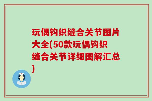 玩偶钩织缝合关节图片大全(50款玩偶钩织缝合关节详细图解汇总)