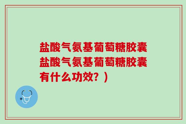 盐酸气氨基葡萄糖胶囊盐酸气氨基葡萄糖胶囊有什么功效？)