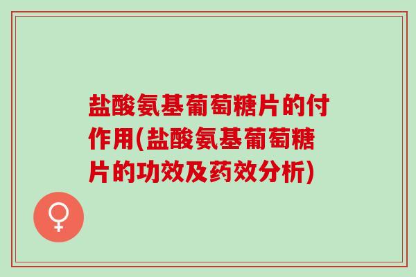 盐酸氨基葡萄糖片的付作用(盐酸氨基葡萄糖片的功效及药效分析)