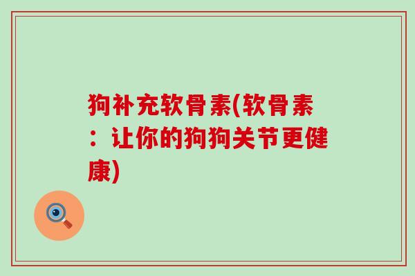 狗补充软骨素(软骨素：让你的狗狗关节更健康)