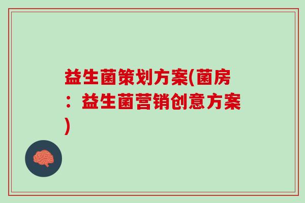 益生菌策划方案(菌房：益生菌营销创意方案)