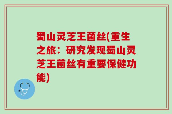 蜀山灵芝王菌丝(重生之旅：研究发现蜀山灵芝王菌丝有重要保健功能)