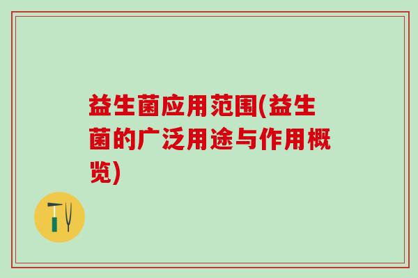 益生菌应用范围(益生菌的广泛用途与作用概览)