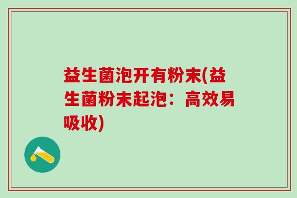 益生菌泡开有粉末(益生菌粉末起泡：高效易吸收)