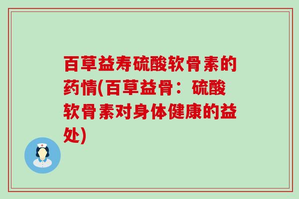 百草益寿硫酸软骨素的药情(百草益骨：硫酸软骨素对身体健康的益处)