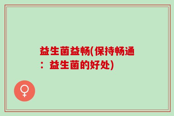 益生菌益畅(保持畅通：益生菌的好处)