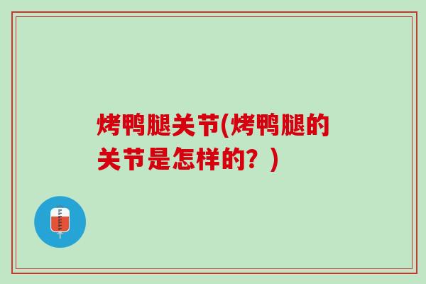 烤鸭腿关节(烤鸭腿的关节是怎样的？)