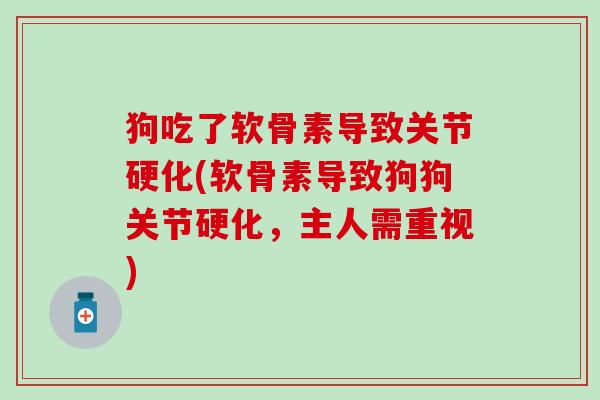 狗吃了软骨素导致关节硬化(软骨素导致狗狗关节硬化，主人需重视)