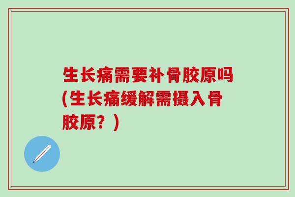 生长痛需要补骨胶原吗(生长痛缓解需摄入骨胶原？)