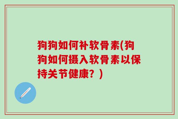 狗狗如何补软骨素(狗狗如何摄入软骨素以保持关节健康？)