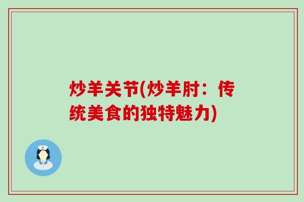炒羊关节(炒羊肘：传统美食的独特魅力)