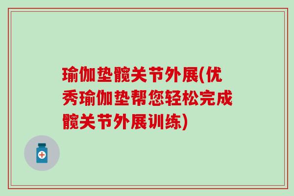 瑜伽垫髋关节外展(优秀瑜伽垫帮您轻松完成髋关节外展训练)