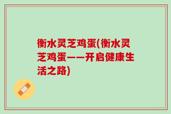 衡水灵芝鸡蛋(衡水灵芝鸡蛋——开启健康生活之路)
