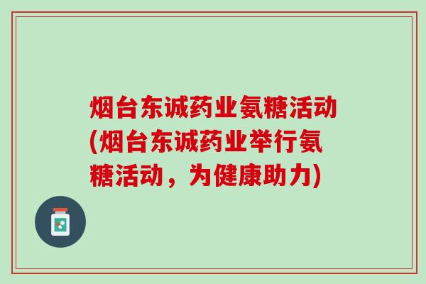 烟台东诚药业氨糖活动(烟台东诚药业举行氨糖活动，为健康助力)