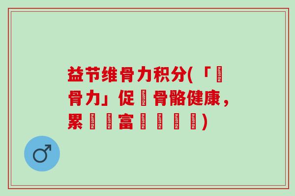 益节维骨力积分(「補骨力」促進骨骼健康，累積豐富獎勵點數)