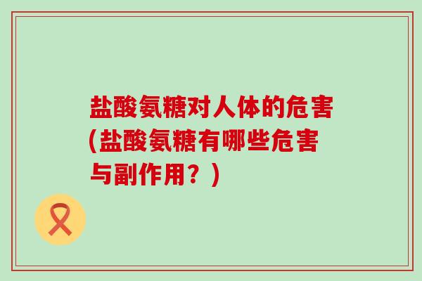 盐酸氨糖对人体的危害(盐酸氨糖有哪些危害与副作用？)