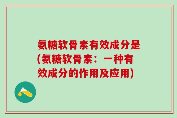 氨糖软骨素有效成分是(氨糖软骨素：一种有效成分的作用及应用)
