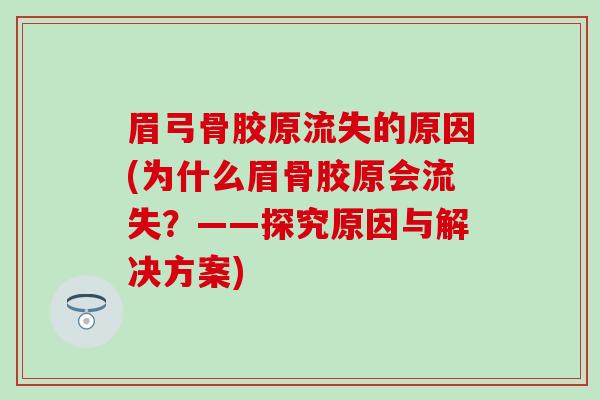 眉弓骨胶原流失的原因(为什么眉骨胶原会流失？——探究原因与解决方案)