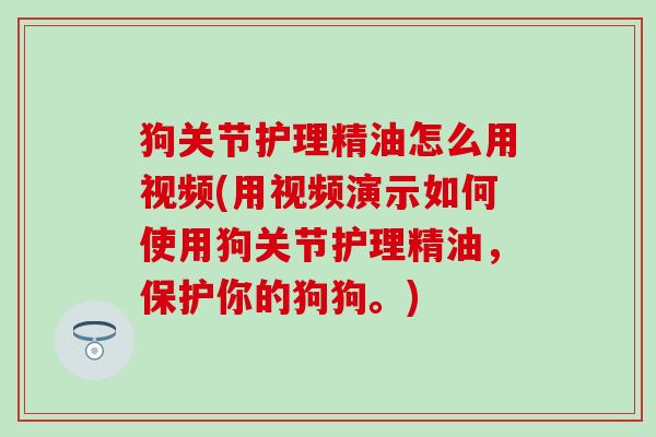 狗关节护理精油怎么用视频(用视频演示如何使用狗关节护理精油，保护你的狗狗。)