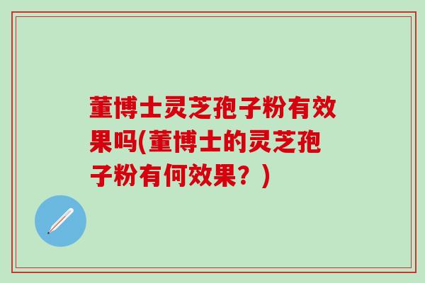 董博士灵芝孢子粉有效果吗(董博士的灵芝孢子粉有何效果？)