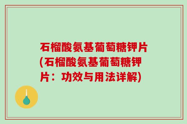 石榴酸氨基葡萄糖钾片(石榴酸氨基葡萄糖钾片：功效与用法详解)