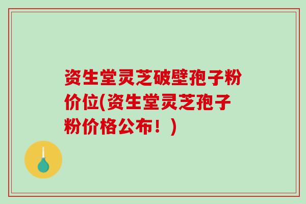 资生堂灵芝破壁孢子粉价位(资生堂灵芝孢子粉价格公布！)