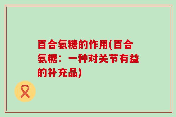 百合氨糖的作用(百合氨糖：一种对关节有益的补充品)