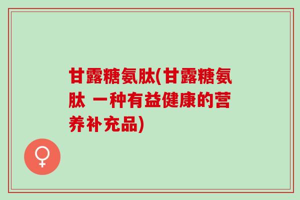 甘露糖氨肽(甘露糖氨肽 一种有益健康的营养补充品)