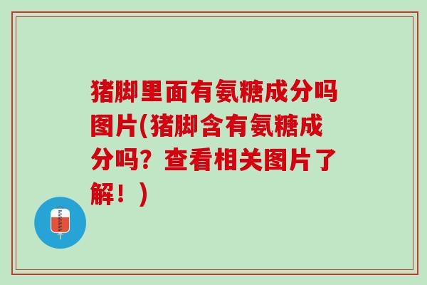 猪脚里面有氨糖成分吗图片(猪脚含有氨糖成分吗？查看相关图片了解！)