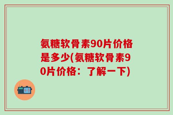 氨糖软骨素90片价格是多少(氨糖软骨素90片价格：了解一下)