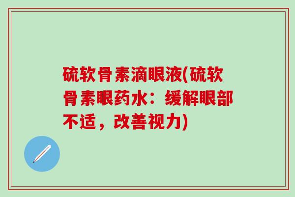 硫软骨素滴眼液(硫软骨素眼药水：缓解眼部不适，改善视力)