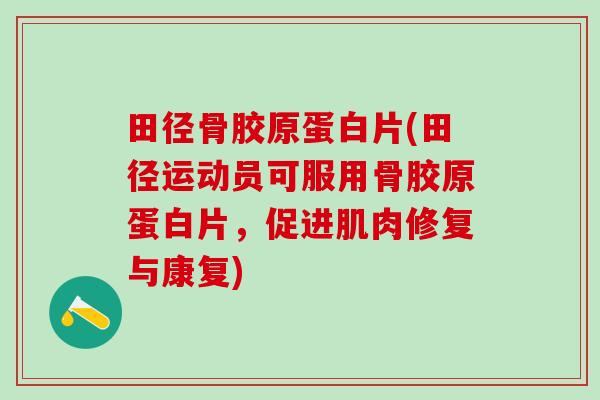 田径骨胶原蛋白片(田径运动员可服用骨胶原蛋白片，促进肌肉修复与康复)