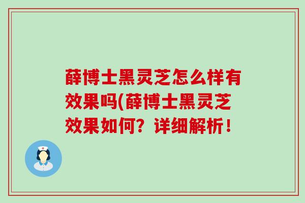 薛博士黑灵芝怎么样有效果吗(薛博士黑灵芝效果如何？详细解析！