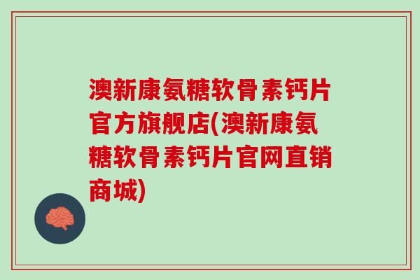 澳新康氨糖软骨素钙片官方旗舰店(澳新康氨糖软骨素钙片官网直销商城)