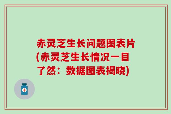 赤灵芝生长问题图表片(赤灵芝生长情况一目了然：数据图表揭晓)