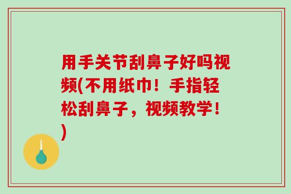 用手关节刮鼻子好吗视频(不用纸巾！手指轻松刮鼻子，视频教学！)