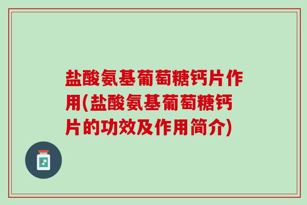 盐酸氨基葡萄糖钙片作用(盐酸氨基葡萄糖钙片的功效及作用简介)