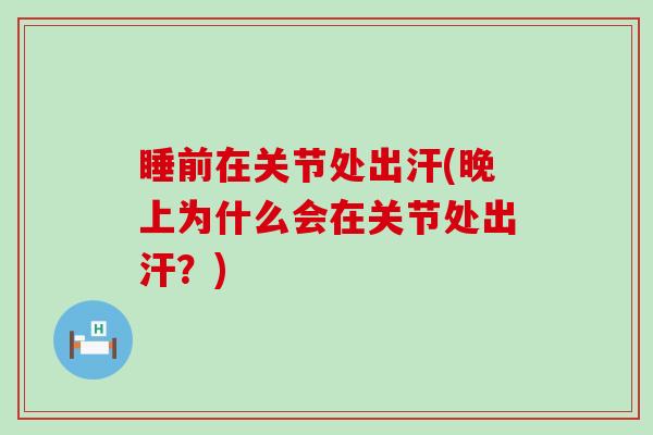 睡前在关节处出汗(晚上为什么会在关节处出汗？)
