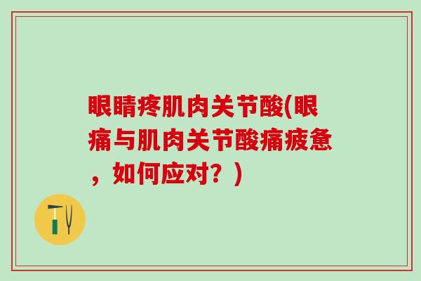 眼睛疼肌肉关节酸(眼痛与肌肉关节酸痛疲惫,如何应对?) 眼睛疼肌肉关节酸(眼痛与肌肉关节酸痛疲惫,如何应对?)
