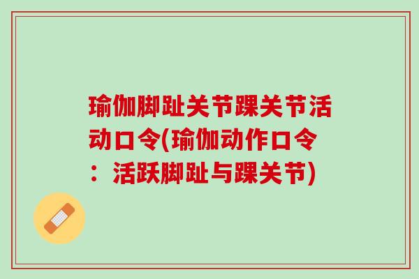 瑜伽脚趾关节踝关节活动口令(瑜伽动作口令：活跃脚趾与踝关节)