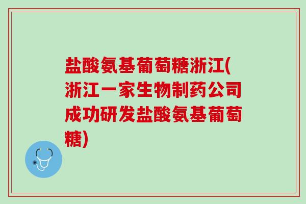 盐酸氨基葡萄糖浙江(浙江一家生物制药公司成功研发盐酸氨基葡萄糖)