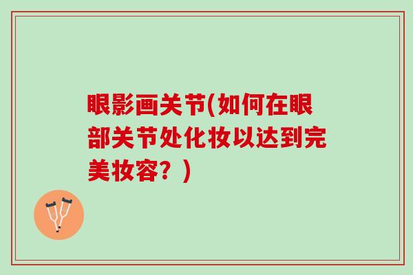 眼影画关节(如何在眼部关节处化妆以达到完美妆容？)