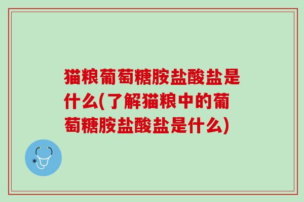 猫粮葡萄糖胺盐酸盐是什么(了解猫粮中的葡萄糖胺盐酸盐是什么)