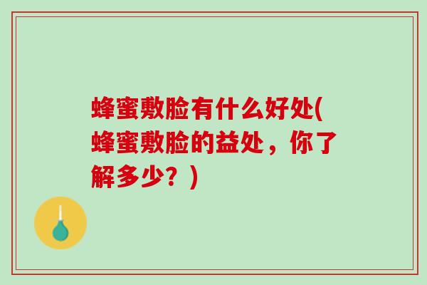 蜂蜜敷脸有什么好处(蜂蜜敷脸的益处，你了解多少？)