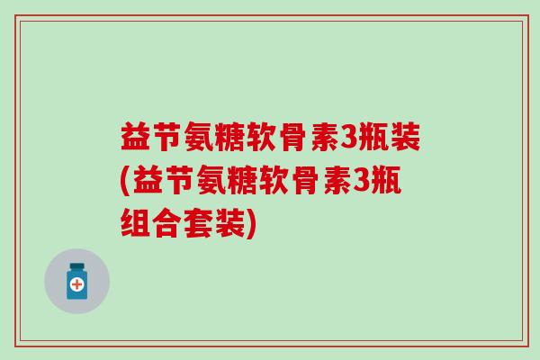 益节氨糖软骨素3瓶装(益节氨糖软骨素3瓶组合套装)